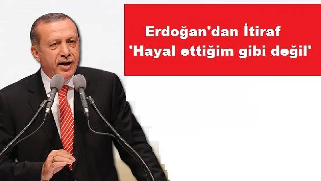 Erdoğan: 'Hayal ettiğim gibi değil'