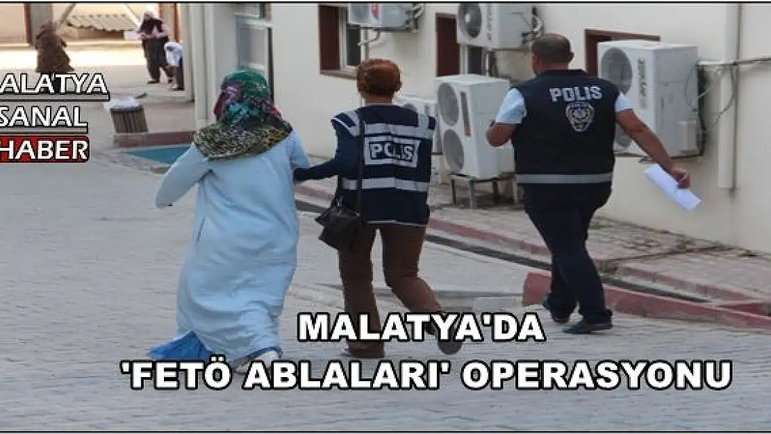 MALATYA'DA  'FETÖ ABLALARI' OPERASYONU