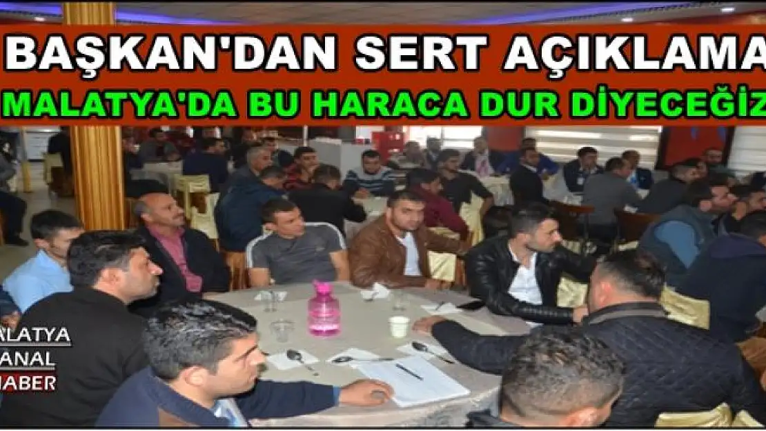 ''MALATYA'DA BU HARACA DUR DİYECEĞİZ''