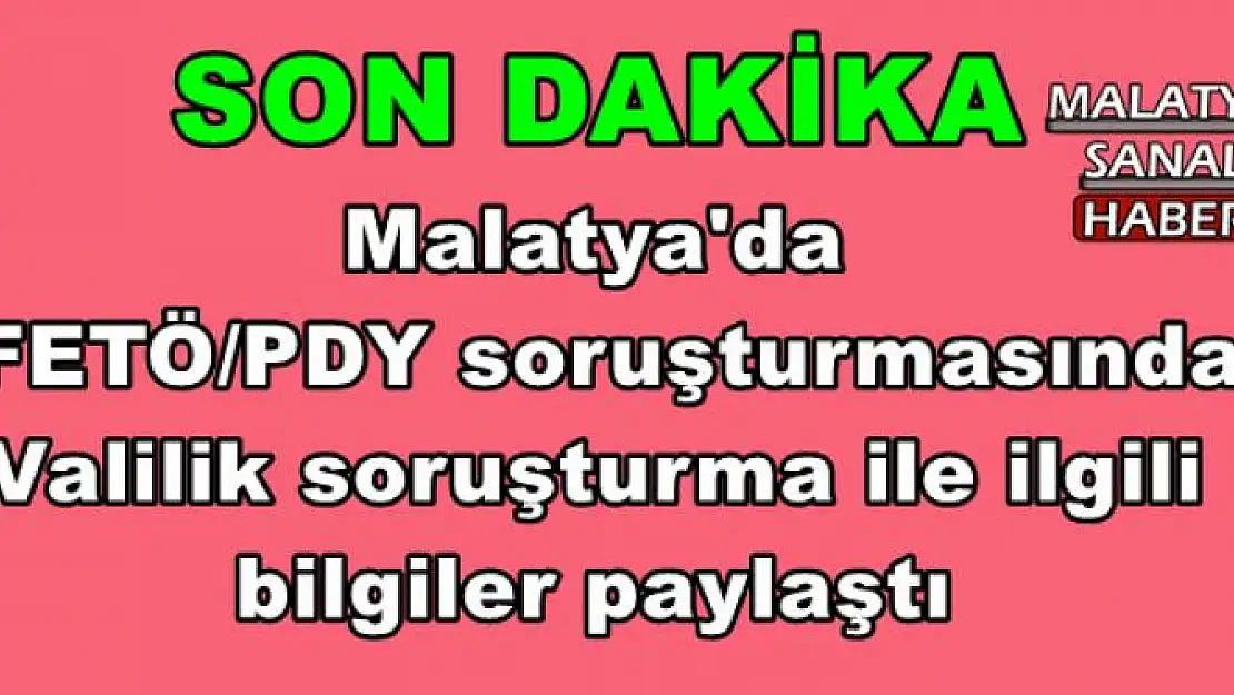 Malatya'da   FETÖ/PDY soruşturmasında  Valilik soruşturma ile ilgili  bilgiler paylaştı