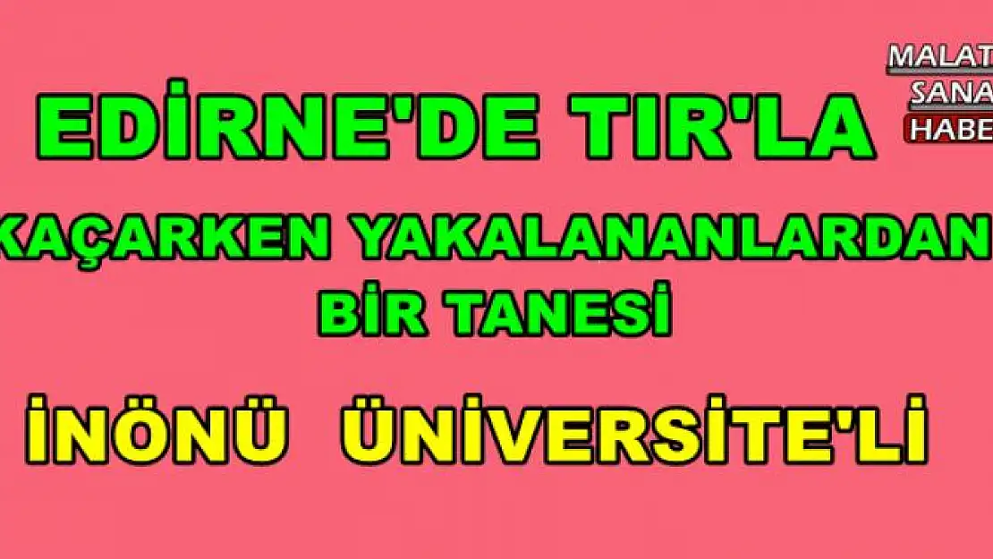 İnönü Üniversitesi Öğretim Görevlisi Tır'la Kaçarken Yakalandı İddiası