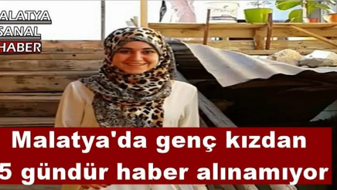 Malatya'da genç kızdan  5 gündür haber alınamıyor 