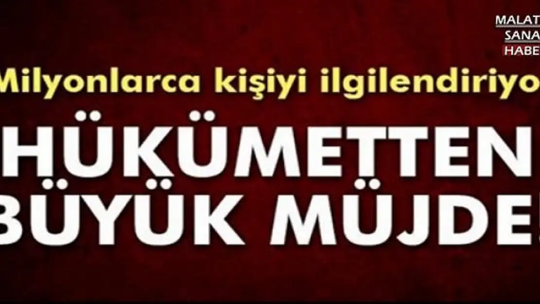 HÜKÜMETTEN BÜYÜK MÜJDE