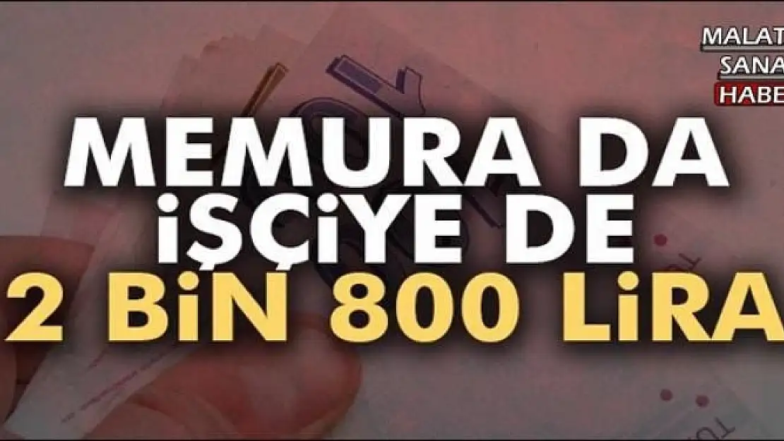 MEMURA DA İŞÇİYE DE 2 BİN 800 LİRA