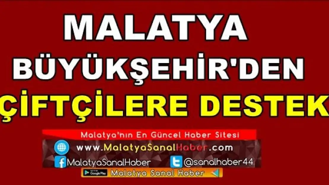 MALATYA BÜYÜKŞEHİR'DEN ÇİFTÇİLERE DESTEK