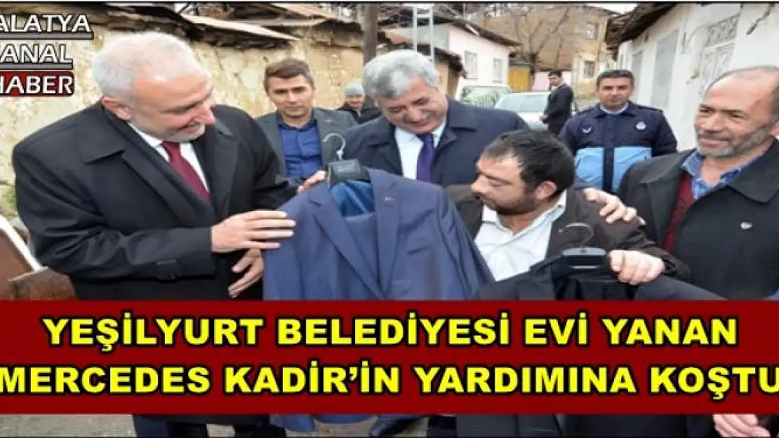 YEŞİLYURT BELEDİYESİ EVİ YANAN MERCEDES KADİR´İN YARDIMINA KOŞTU