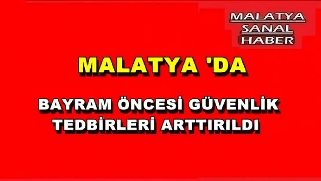 MALATYA'DA  BAYRAM ÖNCESİ GÜVENLİK  TEDBİRLERİ ARTTIRILDI