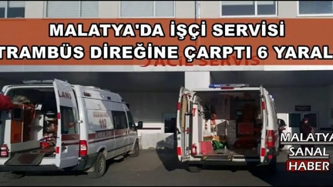 MALATYA'DA İŞÇİ SERVİSİ  TRAMBÜS DİREĞİNE ÇARPTI 6 YARALI