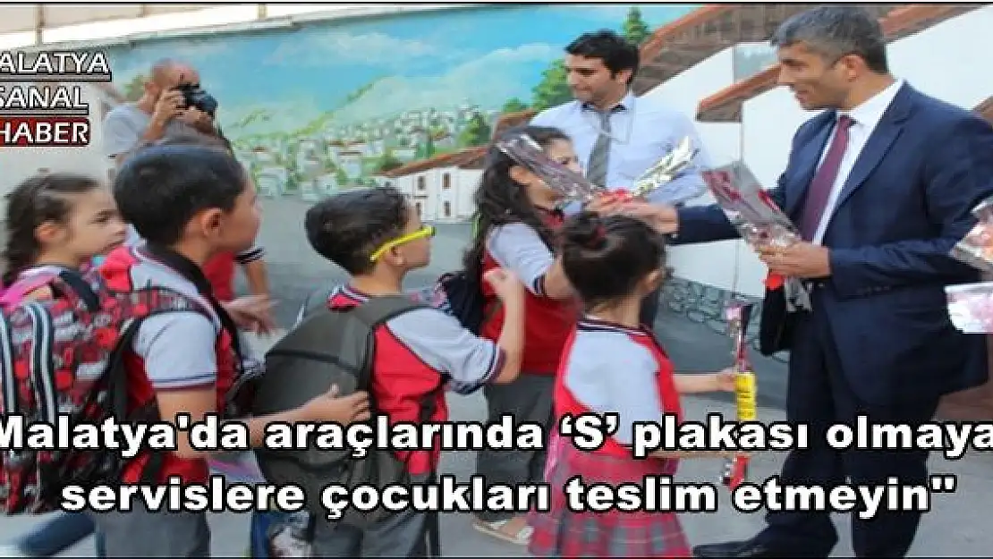 Malatya'da araçlarında `S´ plakası olmayan  servislere çocukları teslim etmeyin''