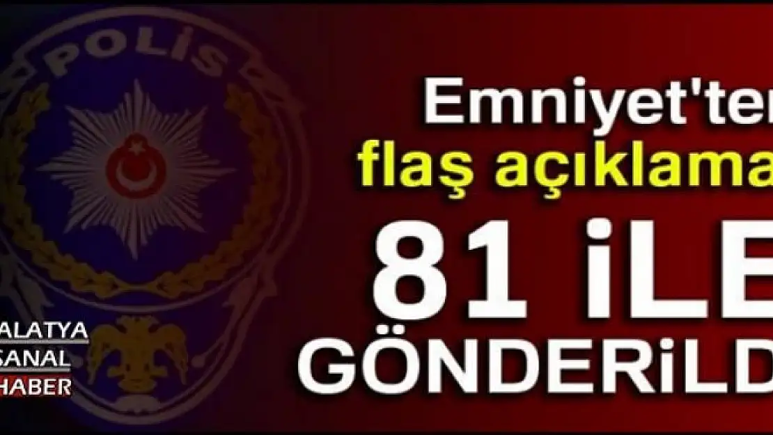 Emniyet'ten flaş açıklama! 81 ile gönderildi...