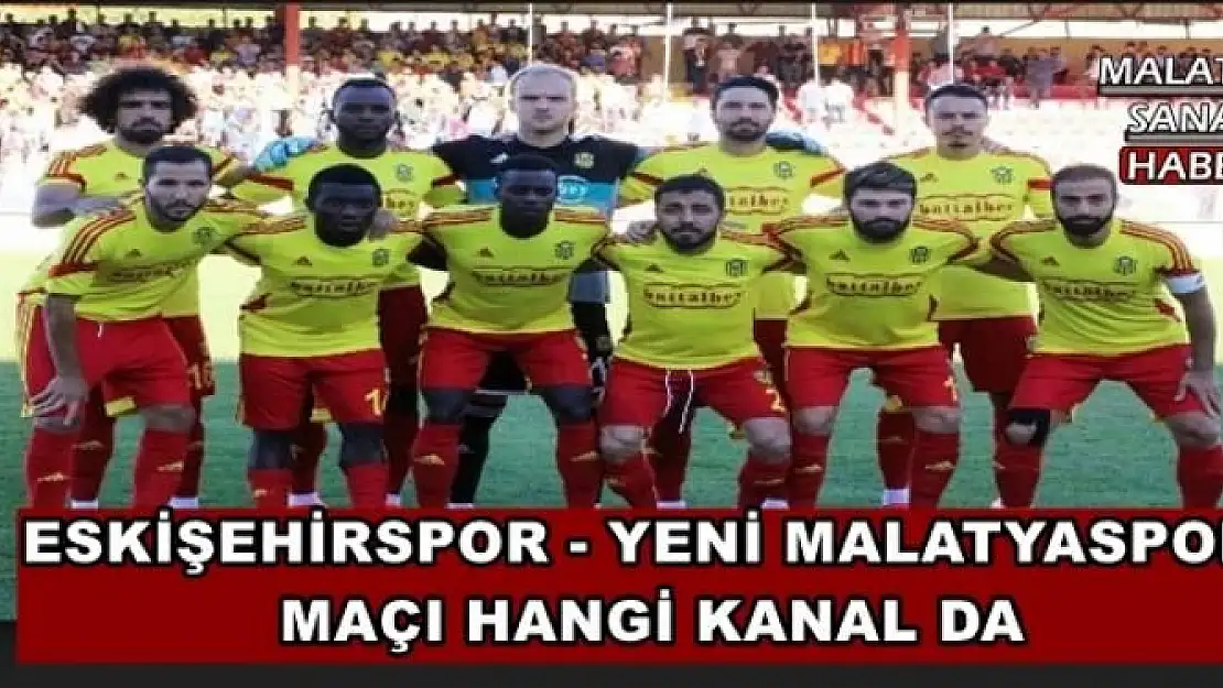 ESKİŞEHİRSPOR - YENİ MALATYASPOR  MAÇI HANGİ KANAL DA