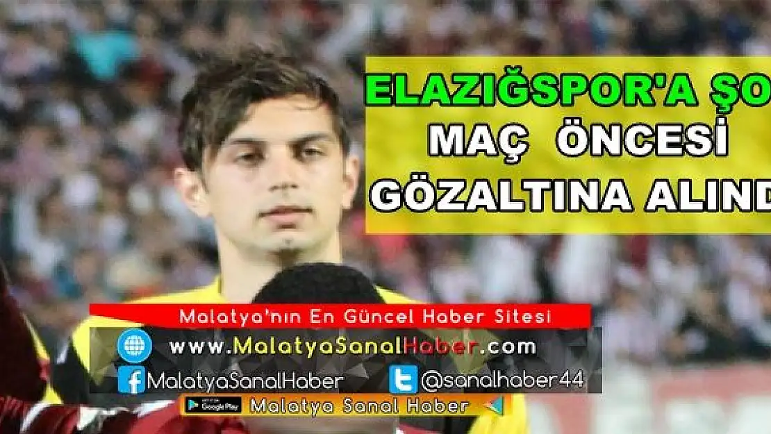 ELAZIĞSPOR'DA ŞOK MAÇ  ÖNCESİ GÖZALTINA ALINDI