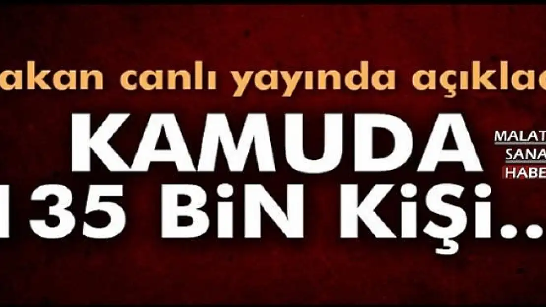 KAMUDA 135 BİN KİŞİ...