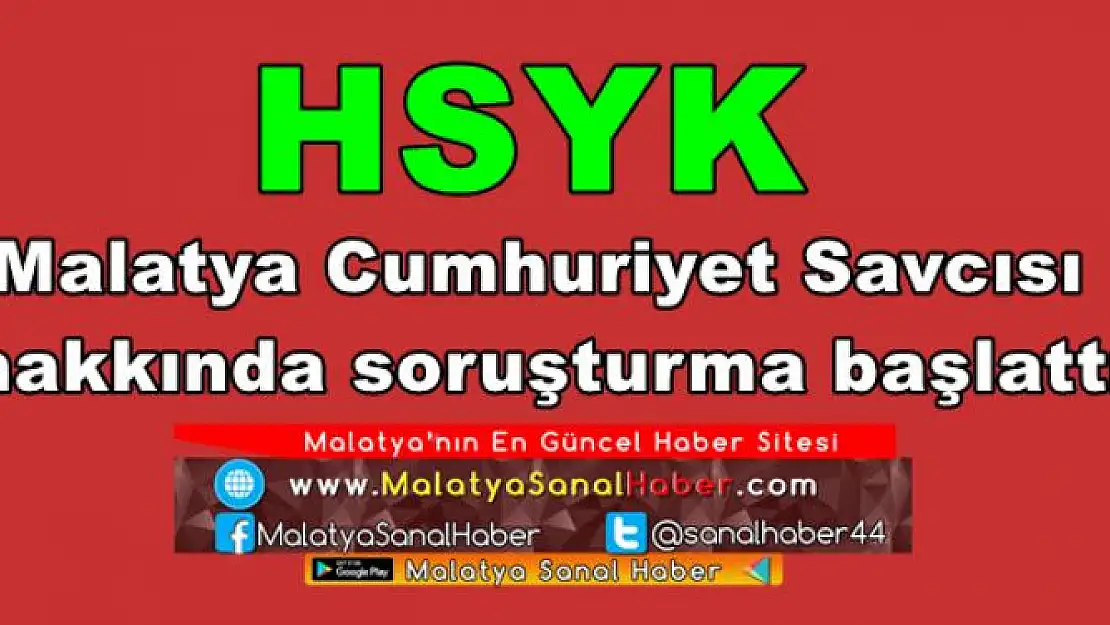Malatya Cumhuriyet Savcısı   hakkında soruşturma başlattı