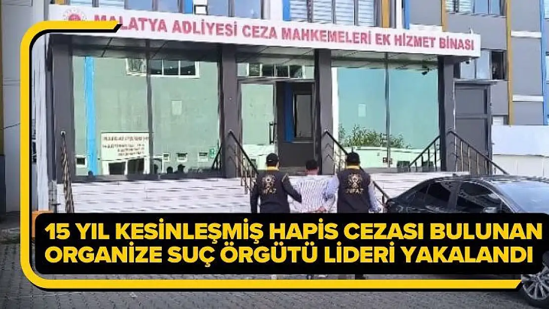 15 yıl kesinleşmiş hapis cezası bulunan organize suç örgütü lideri yakalandı