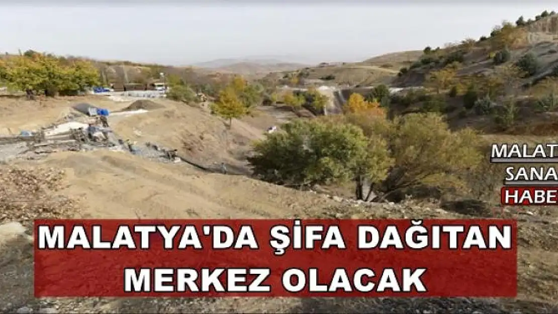  MALATYA'DA ŞİFA DAĞITAN  MERKEZ OLACAK