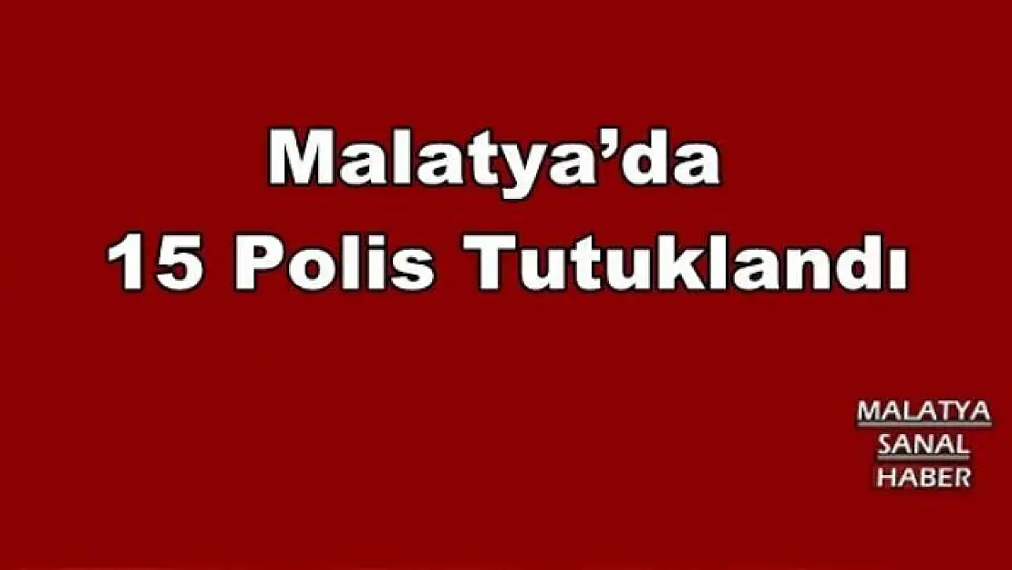  Malatya´da  15 Polis Tutuklandı