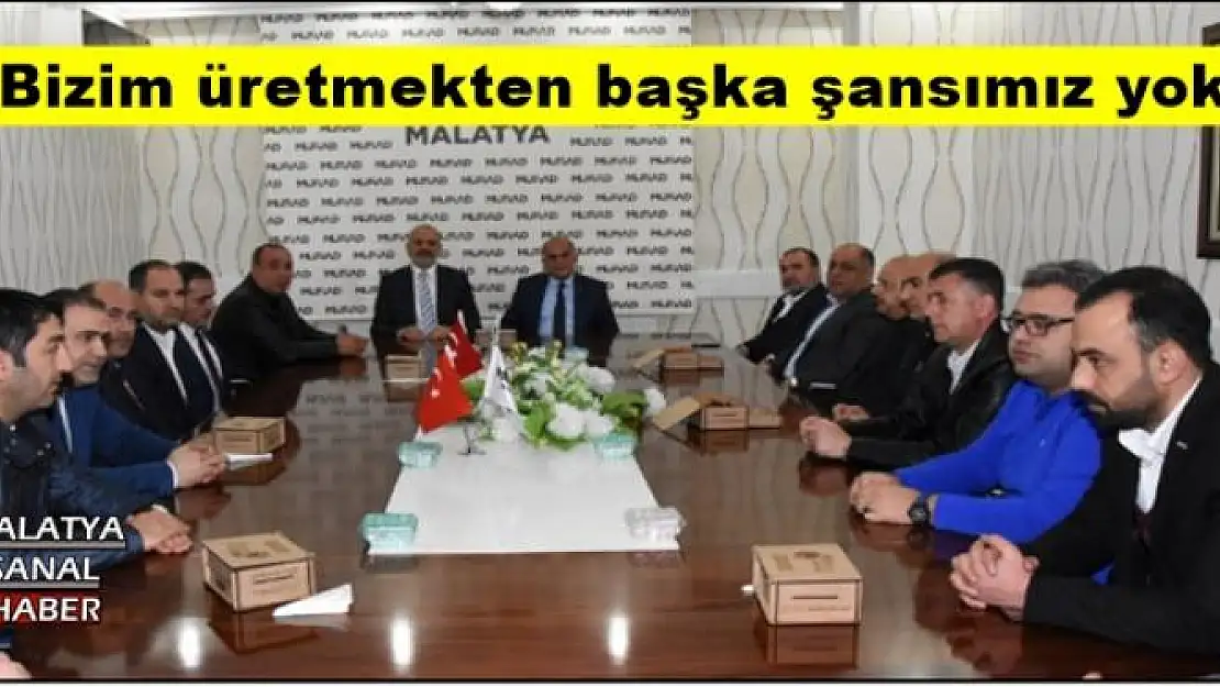 'Bizim üretmekten başka şansımız yok'''''