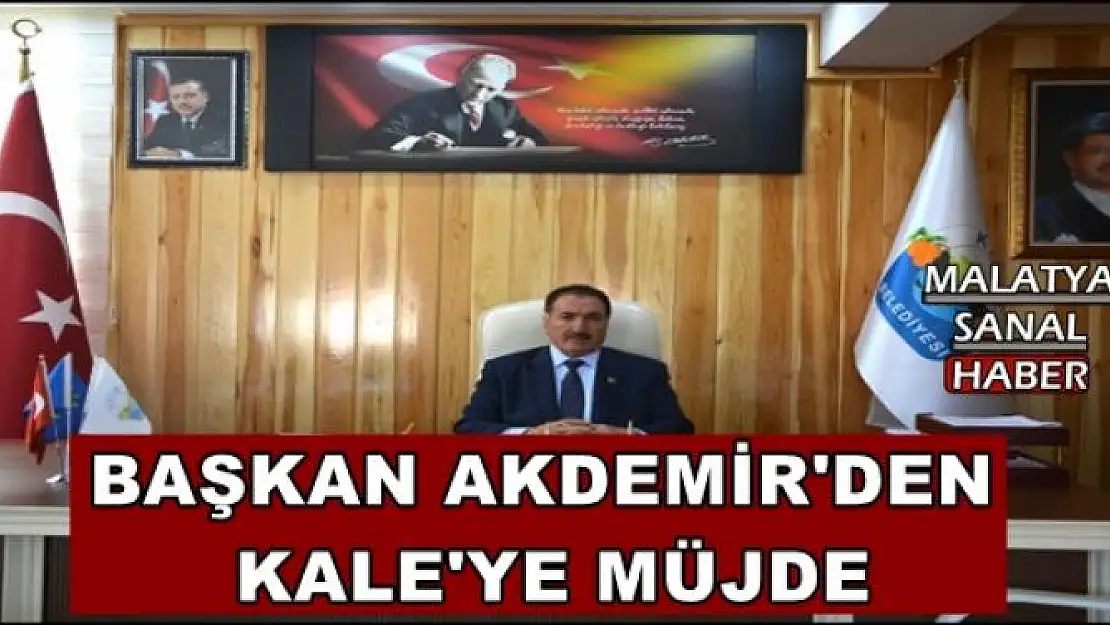 BAŞKAN AKDEMİR'DEN  KALE'YE MÜJDE