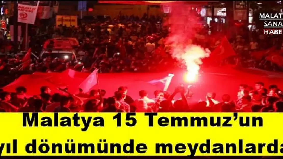 Malatya 15 Temmuz´un yıl dönümünde meydanlarda
