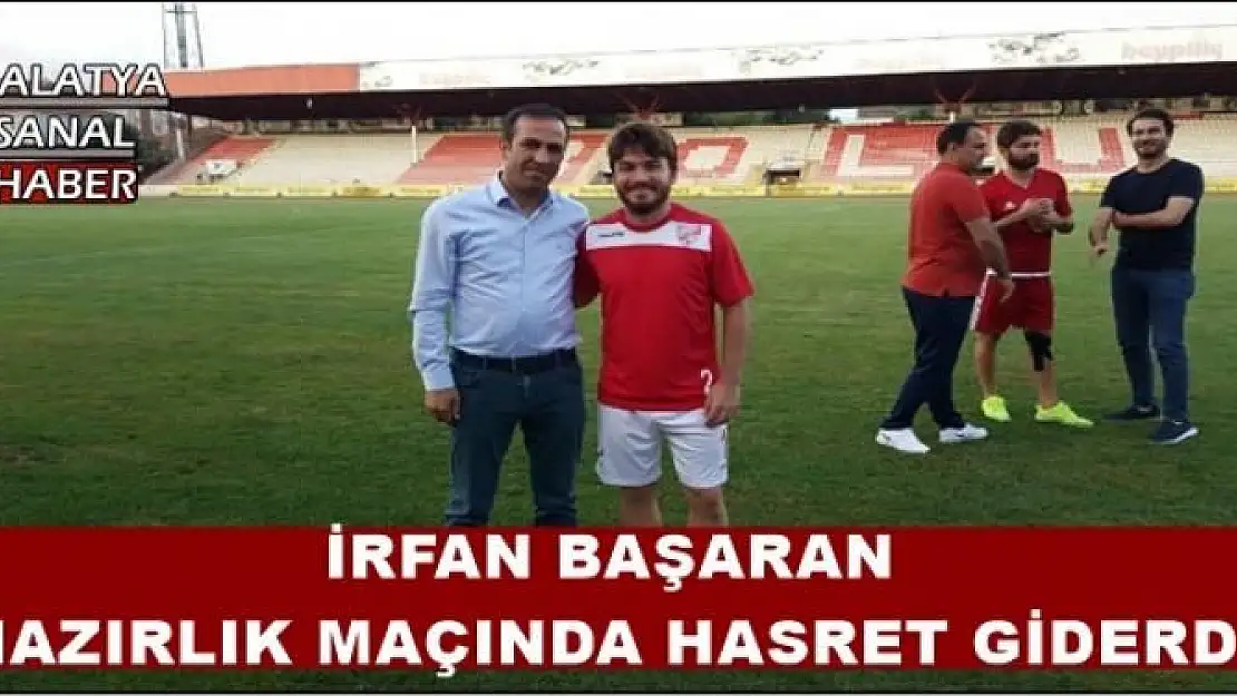 İRFAN BAŞARAN  HAZIRLIK MAÇINDA HASRET GİDERDİ
