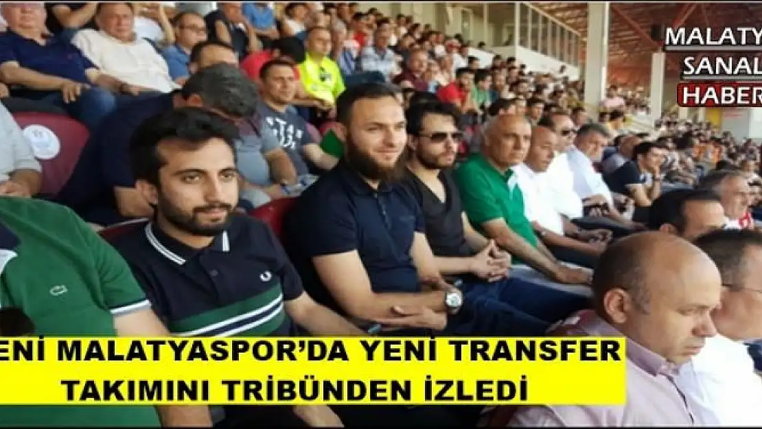 YENİ MALATYASPOR´DA YENİ TRANSFER  TAKIMINI TRİBÜNDEN İZLEDİ