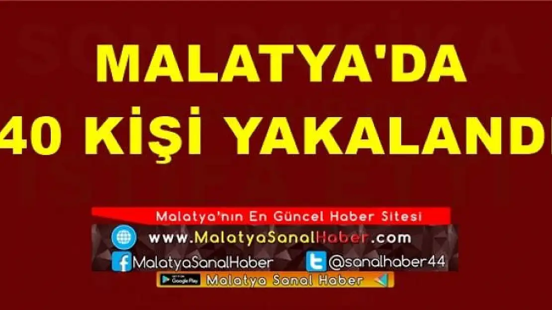 MALATYA'DA  40 KİŞİ YAKALANDI