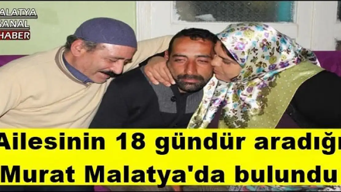 Ailesinin 18 gündür aradığı Murat Malatya'da bulundu