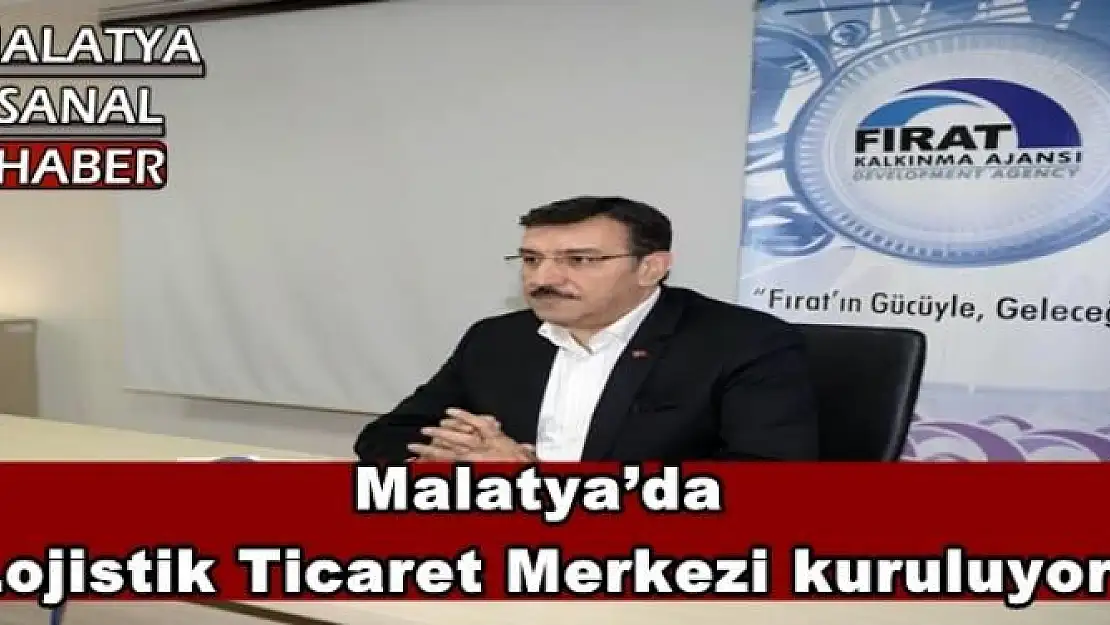 Malatya´da  Lojistik Ticaret Merkezi kuruluyor