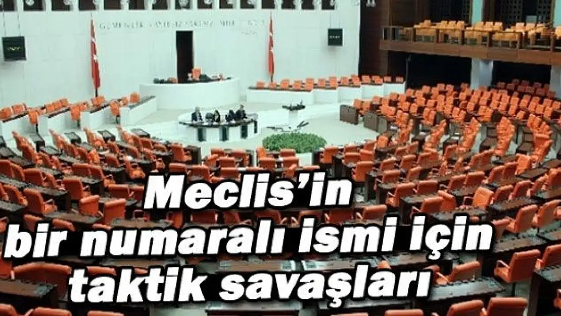 MECLİS BAŞKANLIĞI İÇİN TAKTİK SAVAŞLARI BAŞLADI