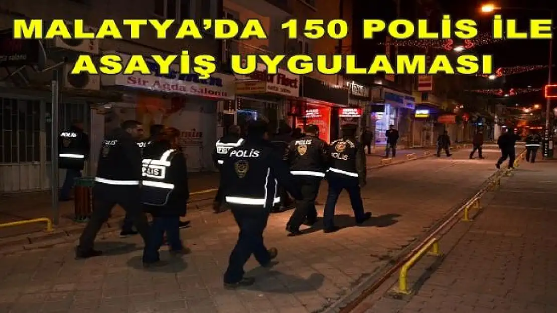 MALATYA´DA 150 POLİS İLE ASAYİŞ UYGULAMASI YAPILDI