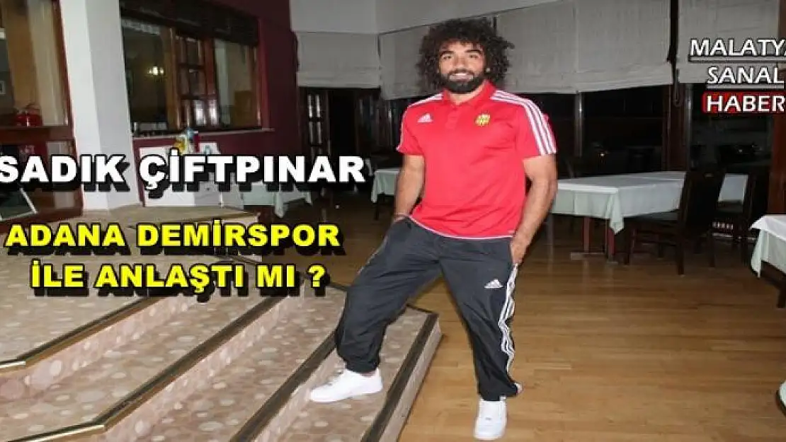   SADIK ÇİFTPINAR ADANA DEMİRSPOR İLE ANLAŞTI MI ?