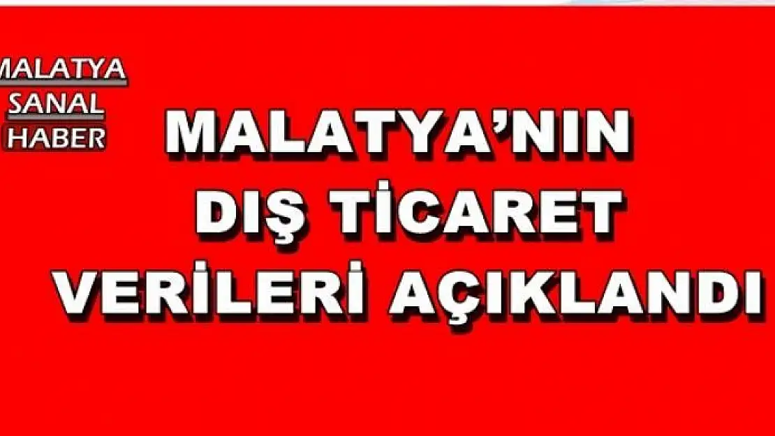 MALATYA´NIN DIŞ TİCARET VERİLERİ AÇIKLANDI