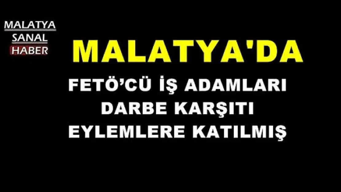 MALATYA'DA FETÖ´CÜ İŞ ADAMLARI  DARBE KARŞITI  EYLEMLERE KATILMIŞ