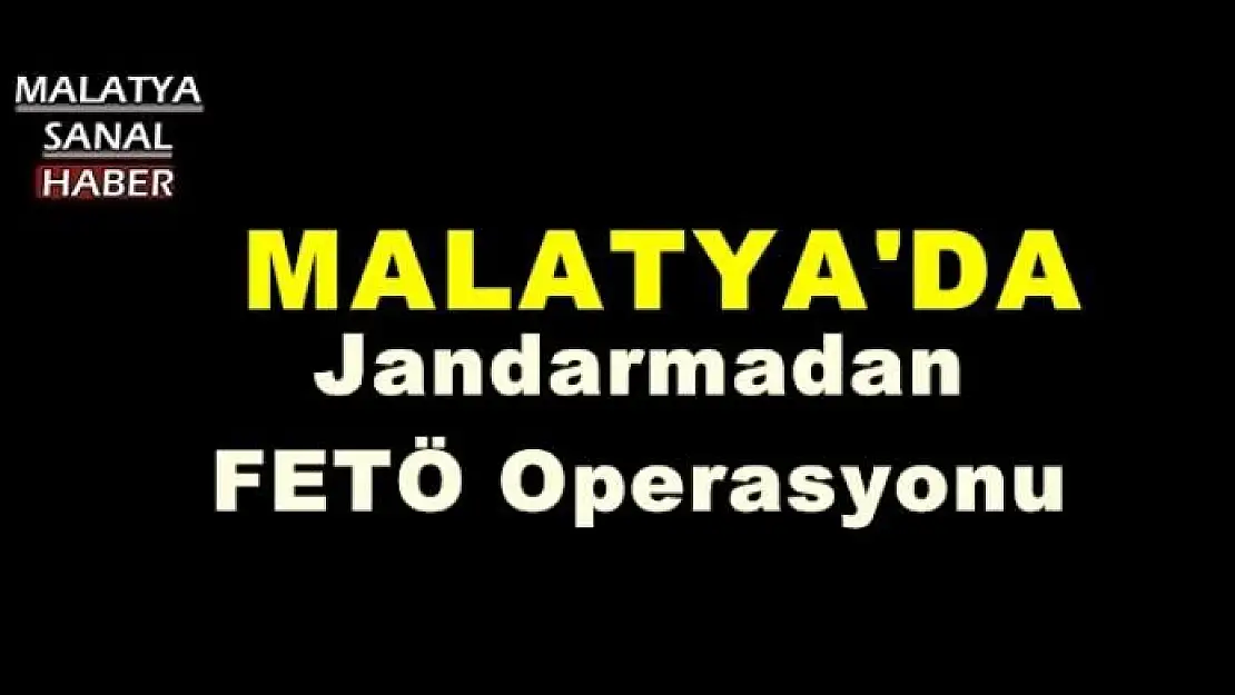 MALATYA'DA JANDARMADAN FETÖ OPERASYONU