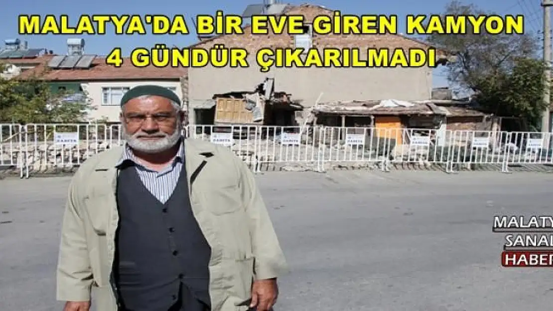 MALATYA'DA BİR EVE GİREN KAMYON  4 GÜNDÜR ÇIKARILMADI