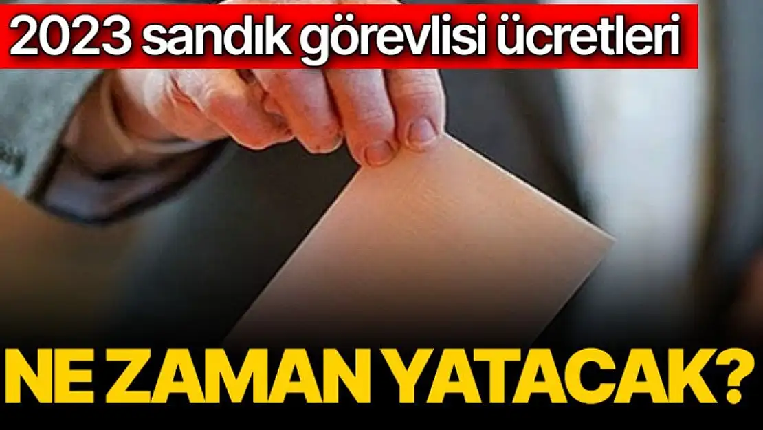 2023 seçim ücretleri ne zaman yatacak?