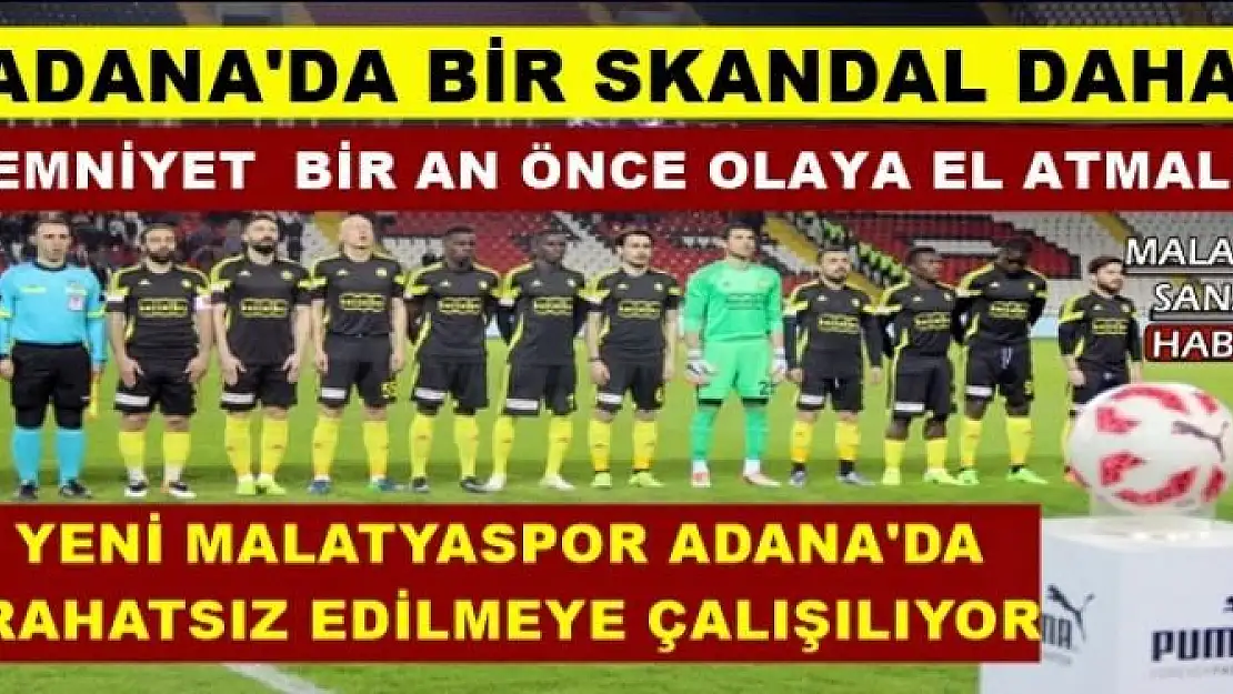 YENİ MALATYASPOR ADANA'DA  RAHATSIZ EDİLMEYE ÇALIŞILIYOR