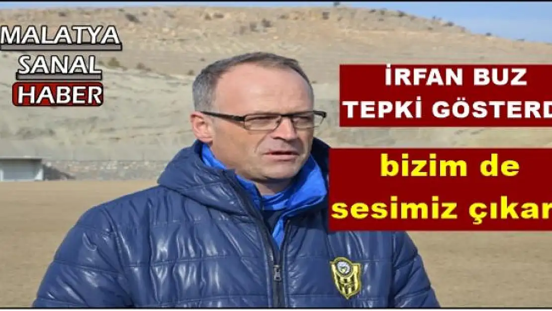 İRFAN BUZ  TEPKİ GÖSTERDİ
