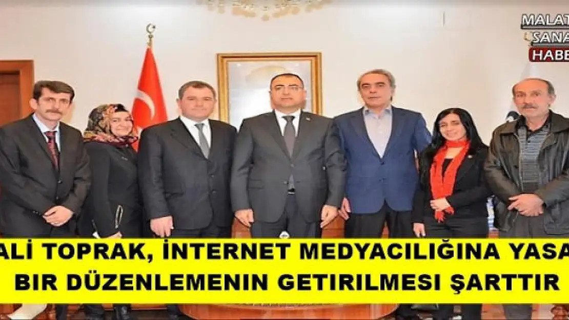 VALİ TOPRAK, İNTERNET MEDYACILIĞINA YASAL BIR  DÜZENLEMENIN GETIRILMESI ŞARTTIR