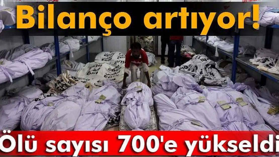 AĞIR BİLANÇO: ÖLÜ SAYISI 700'E YÜKSELDİ