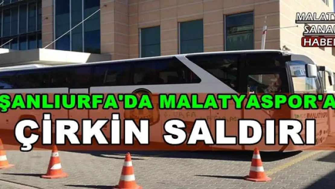 ŞANLIURFA'DA MALATYASPOR'A ÇİRKİN SALDIRI
