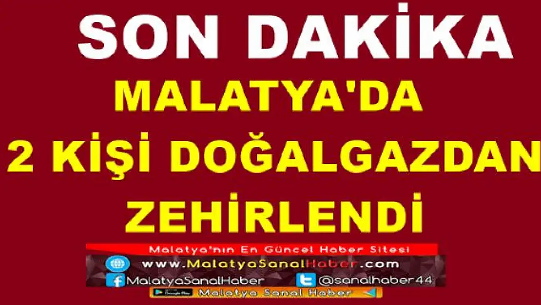 MALATYA'DA  2 KİŞİ DOĞALGAZDAN  ZEHİRLENDİ