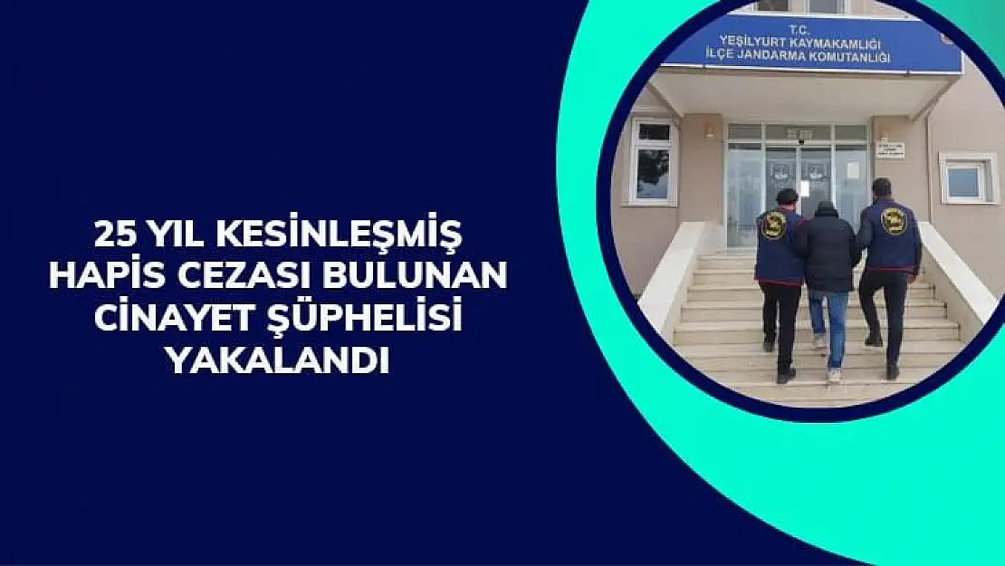 25 yıl kesinleşmiş hapis cezası bulunan cinayet şüphelisi yakalandı