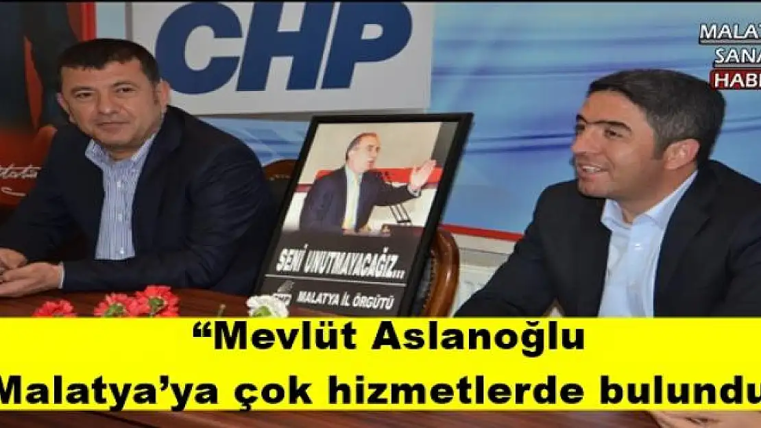 'Mevlüt Aslanoğlu Malatya´ya çok hizmetlerde bulundu'''''