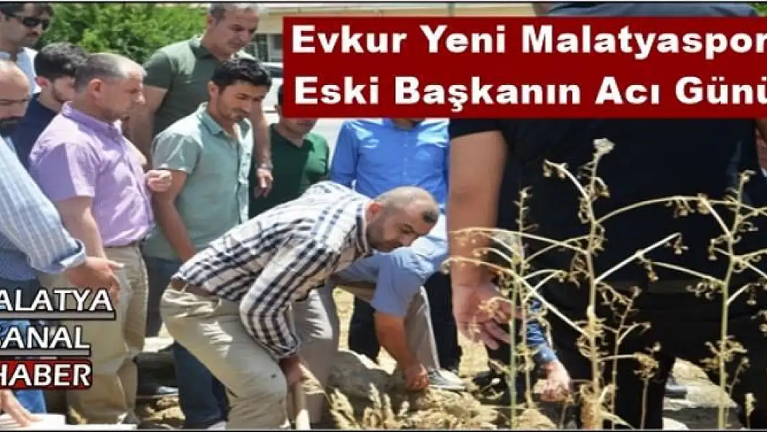 Evkur Yeni Malatyaspor eski Başkanın Acı Günü