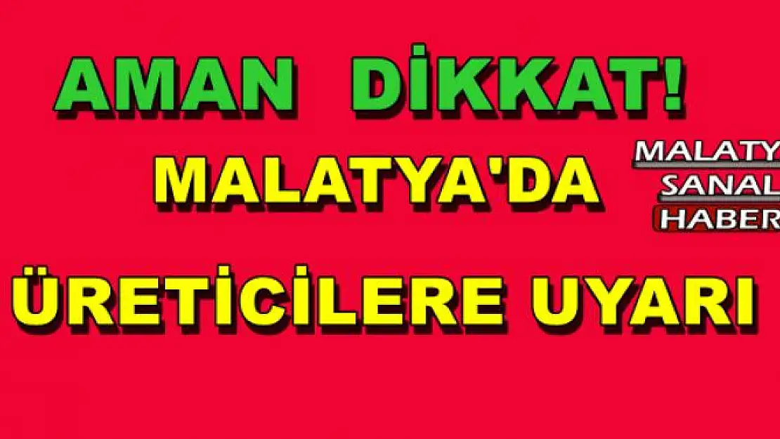 MALATYA'DA  ÜRETİCİLERE UYARI