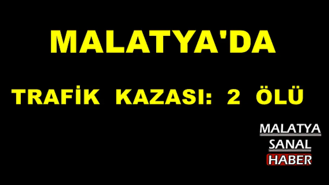 MALATYA'DA TRAFİK KAZASI: 2 ÖLÜ