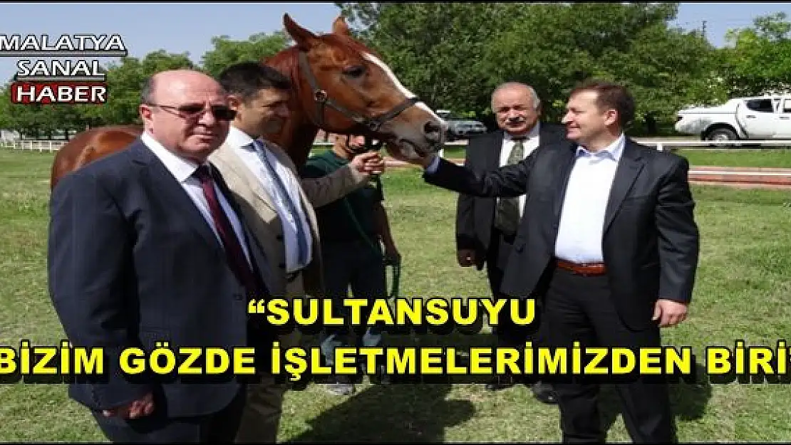 'SULTANSUYU BİZİM GÖZDE İŞLETMELERİMİZDEN BİRİ'''''