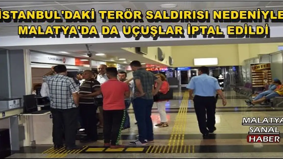 İSTANBUL'DAKİ BOMBALI SALDIRI SONRASI MALATYA'DA UÇAK SEFERLERİ İPTAL EDİLDİ
